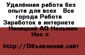 Удалённая работа без опыта для всех - Все города Работа » Заработок в интернете   . Ненецкий АО,Нельмин Нос п.